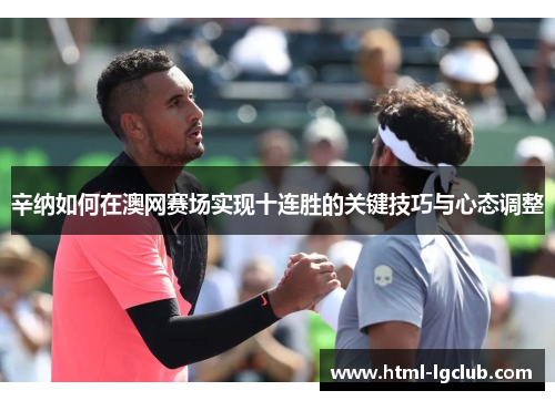辛纳如何在澳网赛场实现十连胜的关键技巧与心态调整 辛纳如何在澳网赛场实现十连胜的关键技巧与心态调整