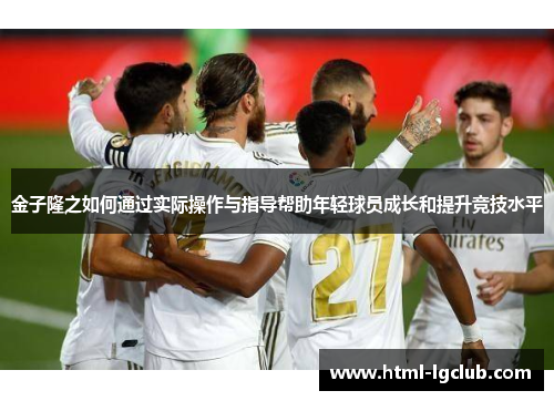 金子隆之如何通过实际操作与指导帮助年轻球员成长和提升竞技水平 金子隆之如何通过实际操作与指导帮助年轻球员成长和提升竞技水平