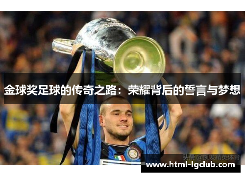 金球奖足球的传奇之路:荣耀背后的誓言与梦想 金球奖足球的传奇之路:荣耀背后的誓言与梦想