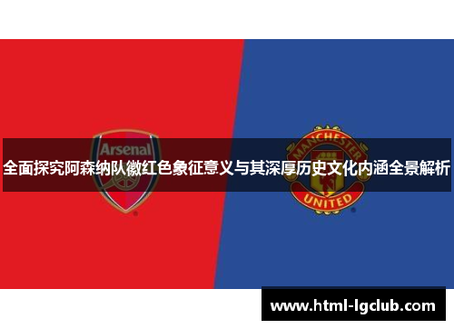 全面探究阿森纳队徽红色象征意义与其深厚历史文化内涵全景解析