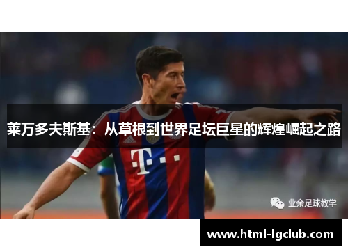 莱万多夫斯基：从草根到世界足坛巨星的辉煌崛起之路