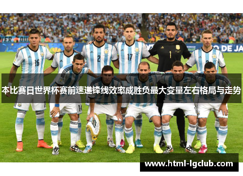 本比赛日世界杯赛前速递锋线效率成胜负最大变量左右格局与走势
