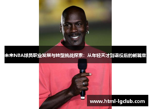 未来NBA球员职业发展与转型挑战探索：从年轻天才到退役后的新篇章