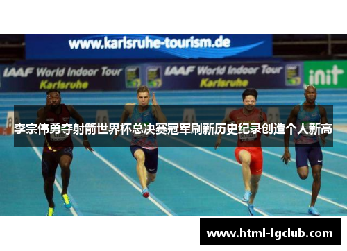 李宗伟勇夺射箭世界杯总决赛冠军刷新历史纪录创造个人新高