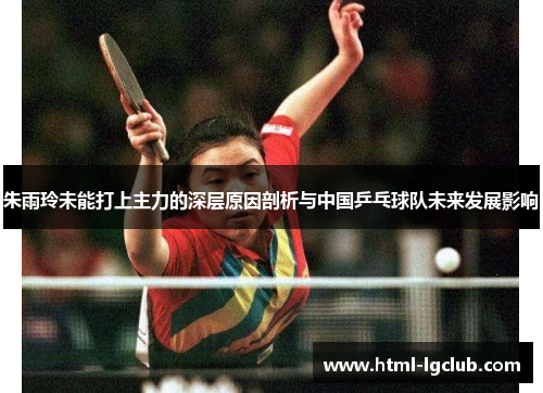 朱雨玲未能打上主力的深层原因剖析与中国乒乓球队未来发展影响